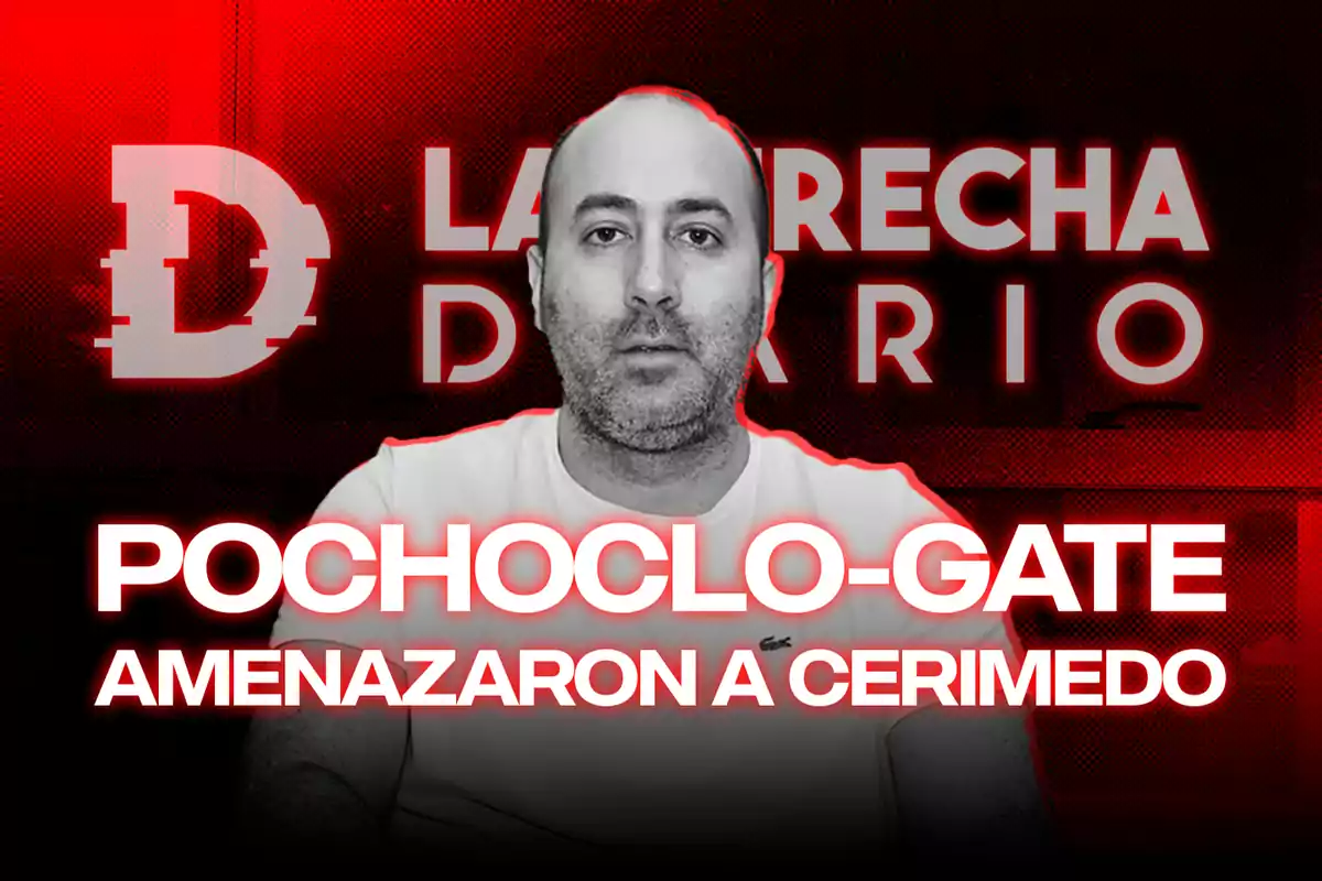 Un hombre con barba aparece en una imagen con un fondo rojo y negro que tiene el texto "POCHOCLÓ-GATE AMENAZARON A CERIMEDO" y el logo de "LA DERECHA DIARIO".