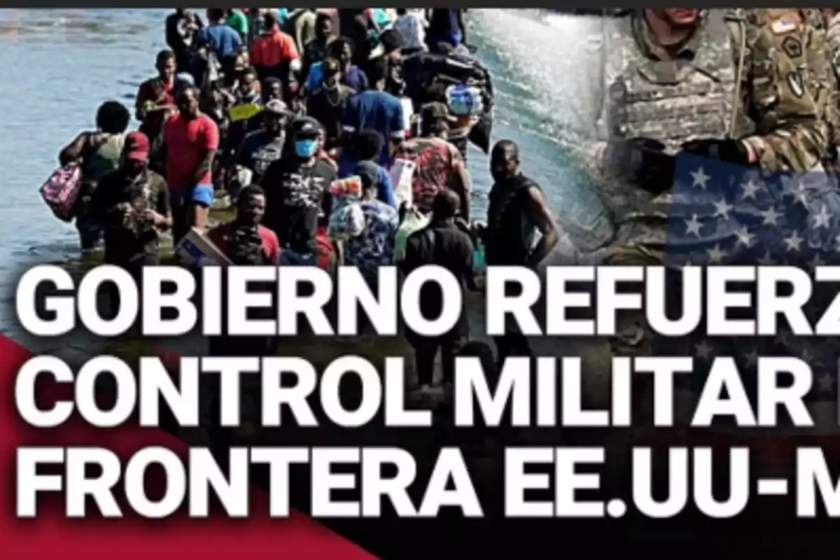 Personas cruzando un río mientras soldados con uniforme militar están presentes, con un texto que menciona el refuerzo del control militar en la frontera entre EE.UU. y México.