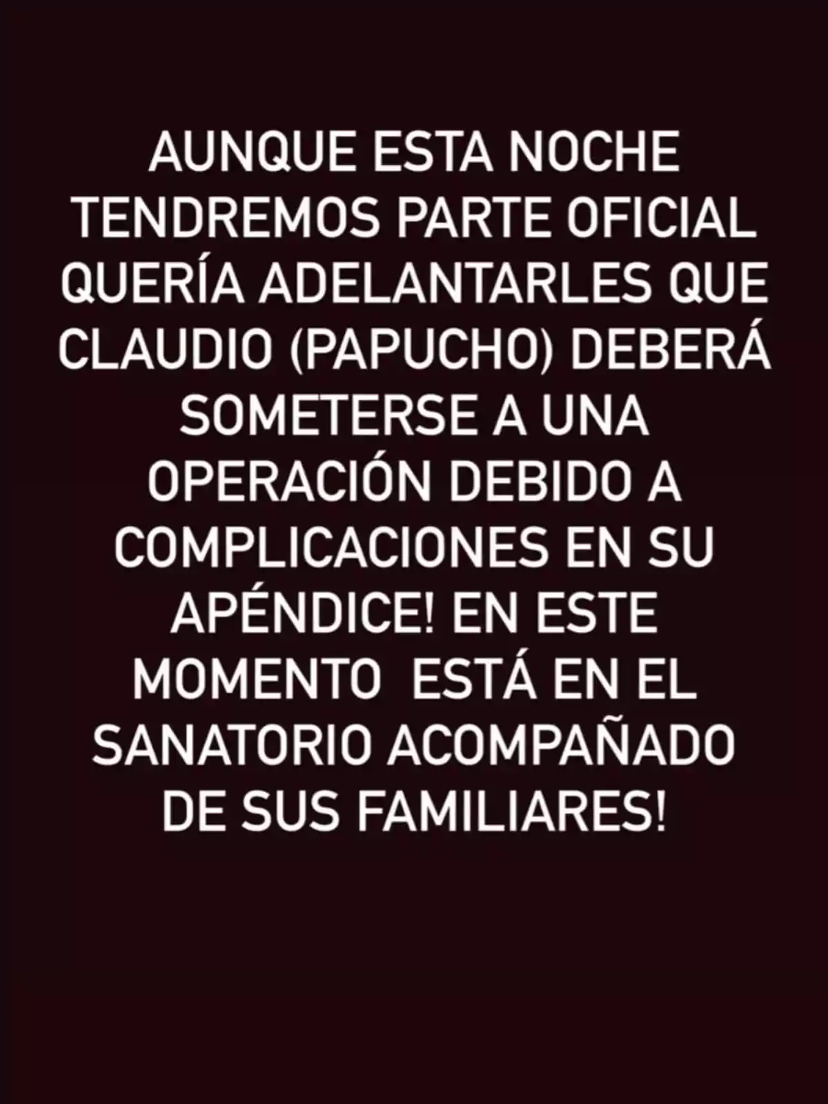 El texto informa que Claudio, conocido como Papucho, deberá someterse a una operación debido a complicaciones en su apéndice y actualmente está en el sanatorio acompañado de sus familiares.